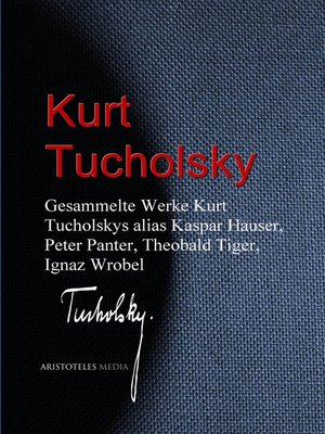 cover image of Gesammelte Werke Kurt Tucholskys alias Kaspar Hauser, Peter Panter, Theobald Tiger, Ignaz Wrobel